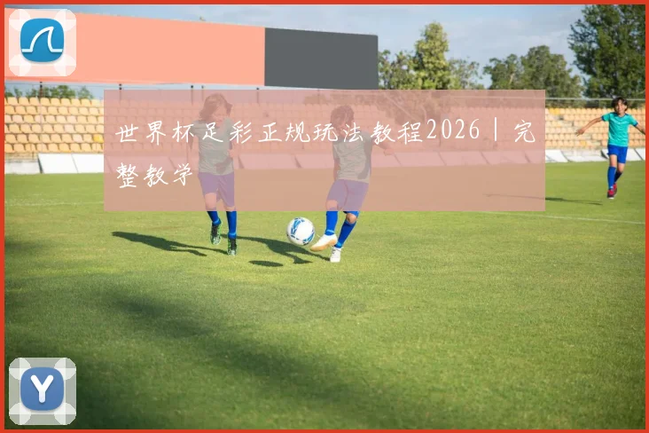 世界杯足彩正规玩法教程2026｜完整教学