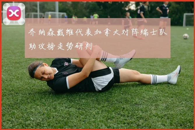 乔纳森戴维代表加拿大对阵瑞士队助攻榜走势研判