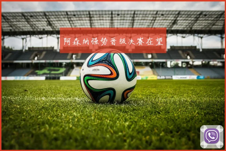 阿森纳强势晋级决赛在望