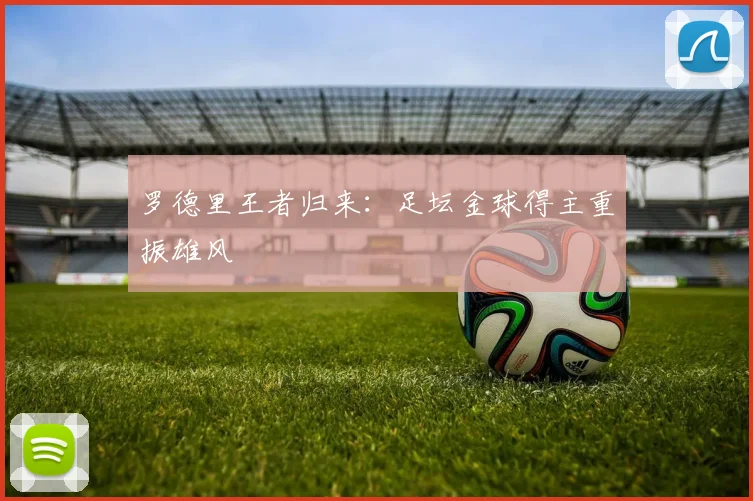 罗德里王者归来：足坛金球得主重振雄风