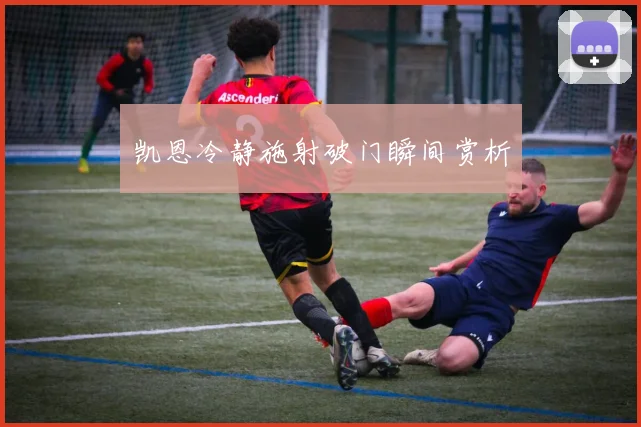凯恩冷静施射破门瞬间赏析