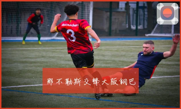 那不勒斯交锋大阪钢巴