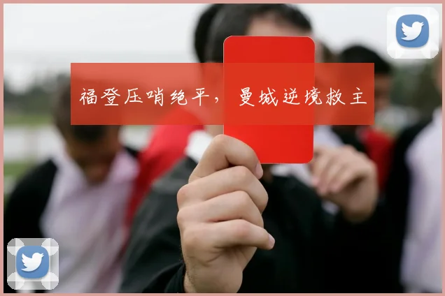 福登压哨绝平，曼城逆境救主