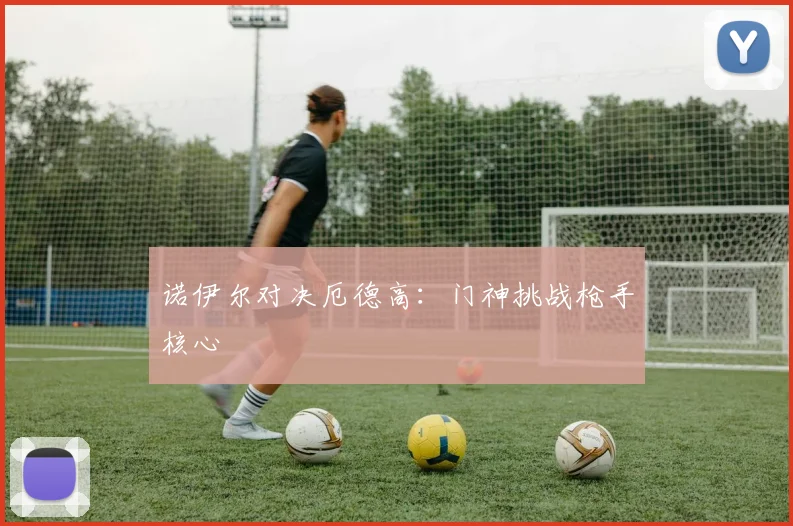 诺伊尔对决厄德高：门神挑战枪手核心