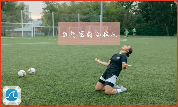 迈阿密前场施压