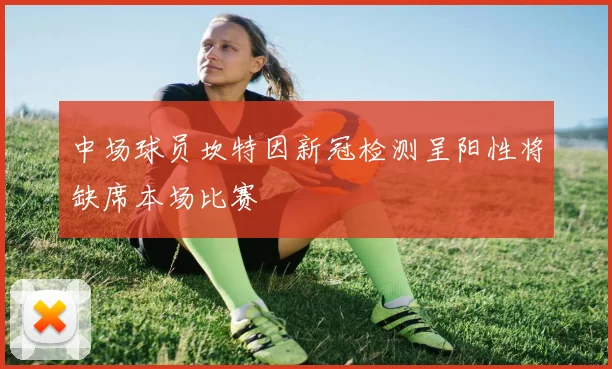 中场球员坎特因新冠检测呈阳性将缺席本场比赛
