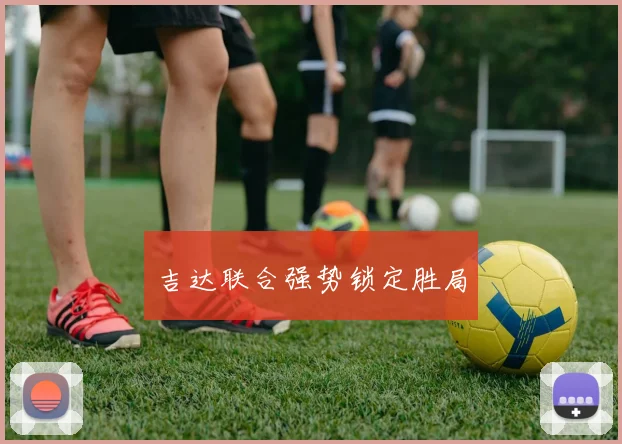 吉达联合强势锁定胜局