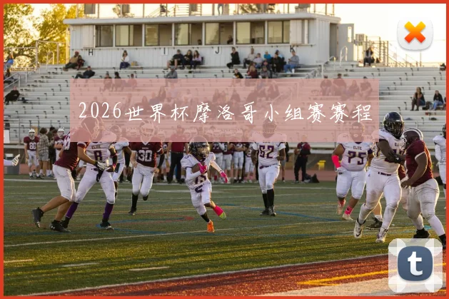 2026世界杯摩洛哥小组赛赛程