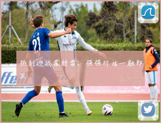 热刺迎战蒙特雷：强强对话一触即发