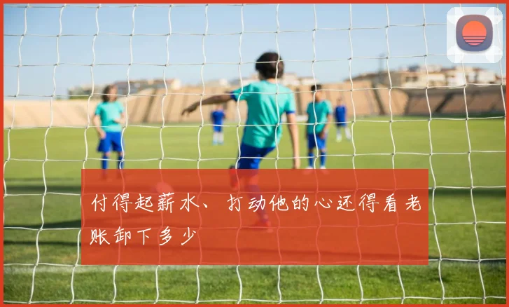 付得起薪水、打动他的心还得看老账卸下多少