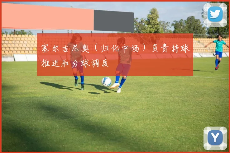 塞尔吉尼奥（归化中场）负责持球推进和分球调度