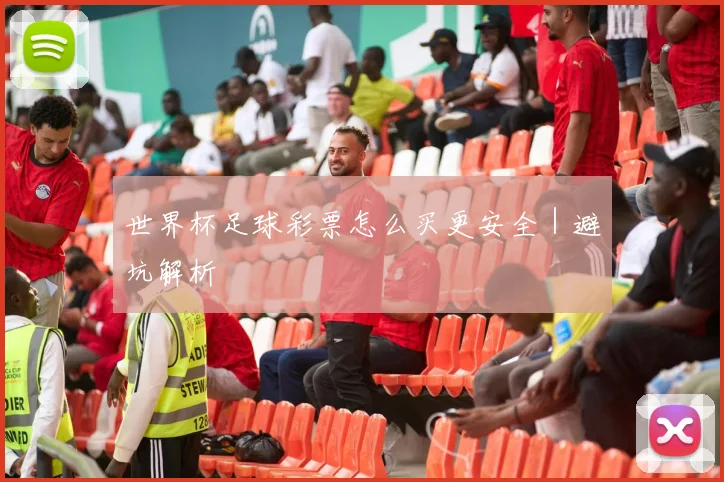 世界杯足球彩票怎么买更安全｜避坑解析