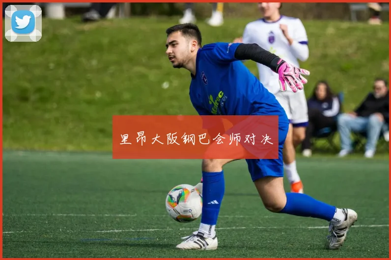 里昂大阪钢巴会师对决