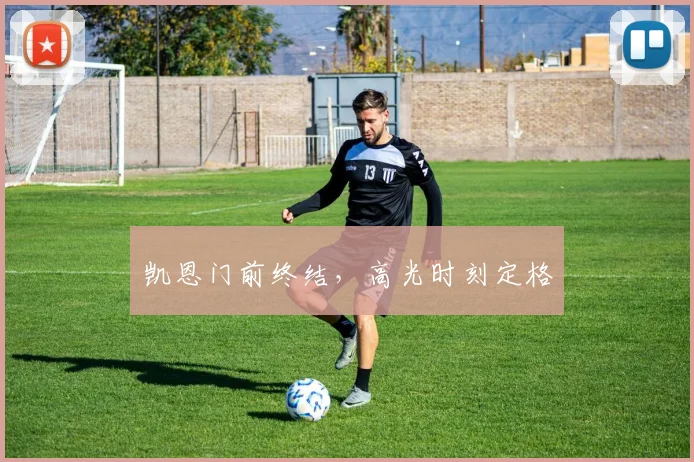 凯恩门前终结，高光时刻定格