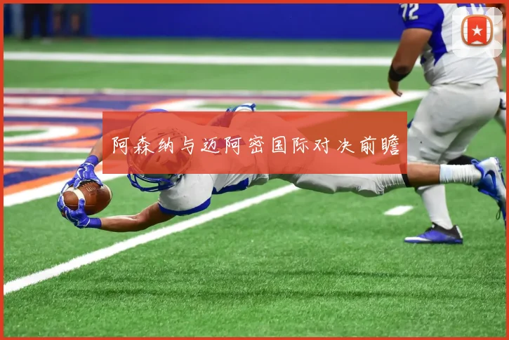 阿森纳与迈阿密国际对决前瞻