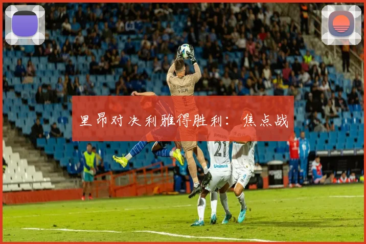 里昂对决利雅得胜利：焦点战