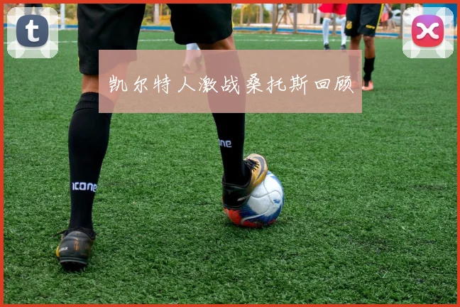凯尔特人激战桑托斯回顾