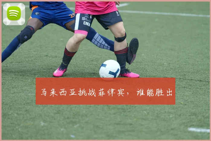 马来西亚挑战菲律宾，谁能胜出
