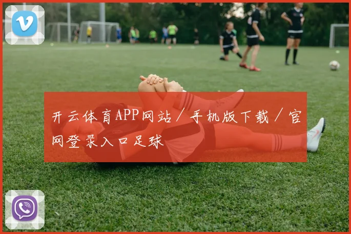 开云体育APP网站／手机版下载／官网登录入口足球