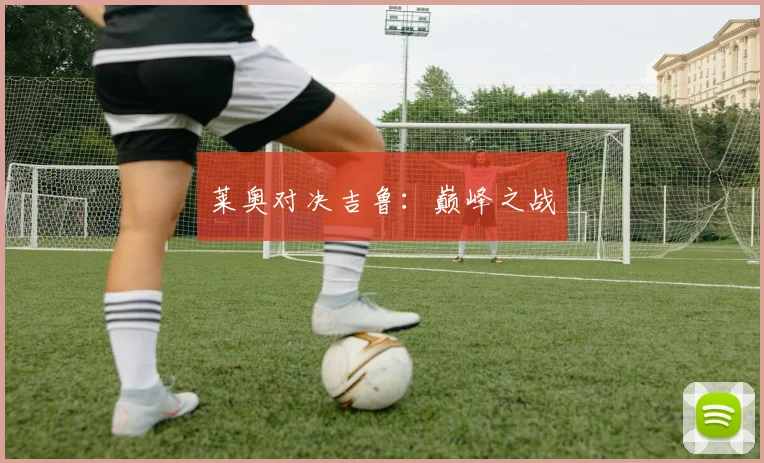 莱奥对决吉鲁：巅峰之战