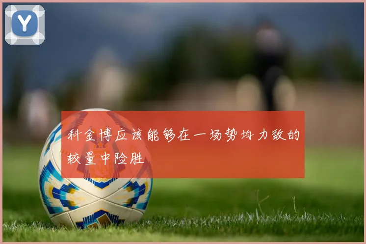 科金博应该能够在一场势均力敌的较量中险胜