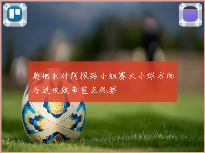 奥地利对阿根廷小组赛大小球方向与进攻效率重点观察