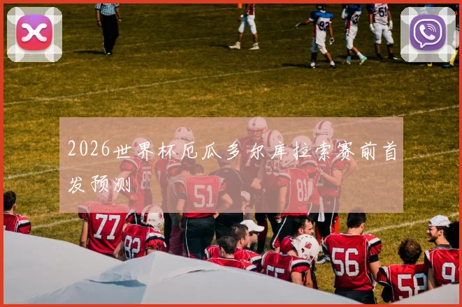 2026世界杯厄瓜多尔库拉索赛前首发预测
