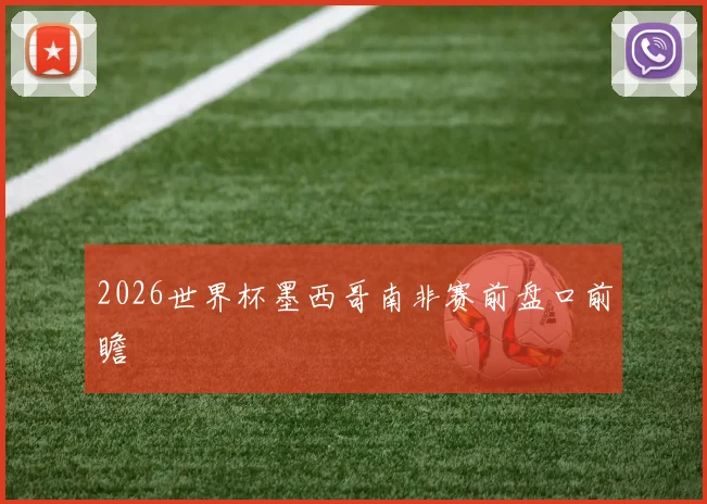 2026世界杯墨西哥南非赛前盘口前瞻