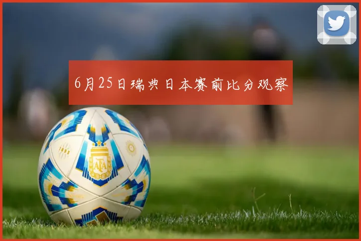 6月25日瑞典日本赛前比分观察