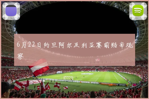 6月22日约旦阿尔及利亚赛前赔率观察