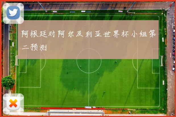 阿根廷对阿尔及利亚世界杯小组第二预测