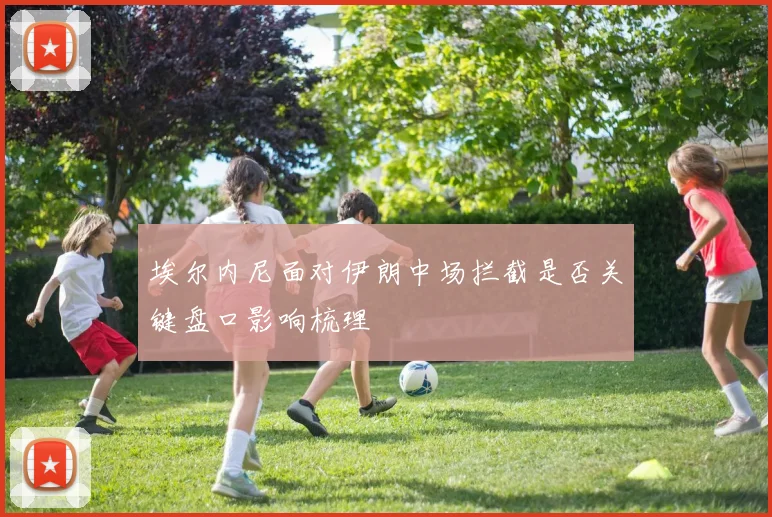 埃尔内尼面对伊朗中场拦截是否关键盘口影响梳理
