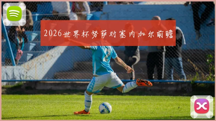 2026世界杯努萨对塞内加尔前瞻