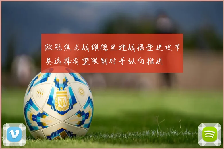 欧冠焦点战佩德里迎战福登进攻节奏选择有望限制对手纵向推进