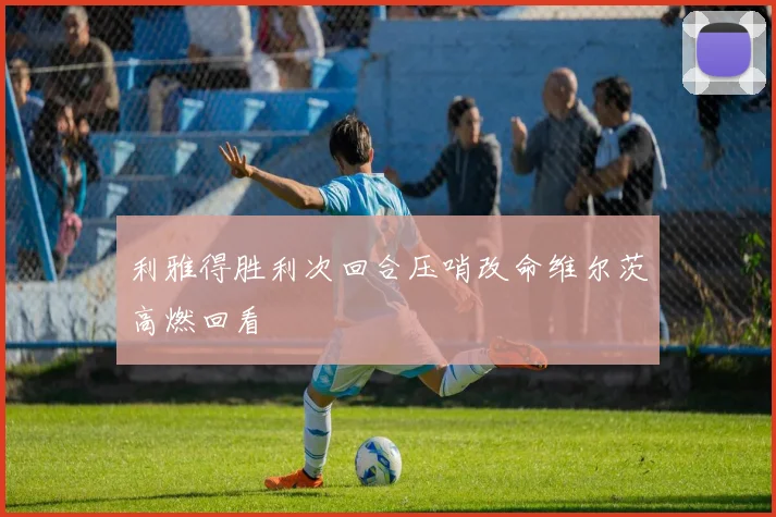 利雅得胜利次回合压哨改命维尔茨高燃回看