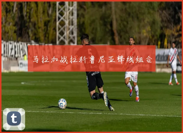 马拉加战拉科鲁尼亚锋线组合