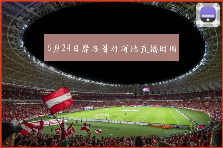 6月24日摩洛哥对海地直播时间