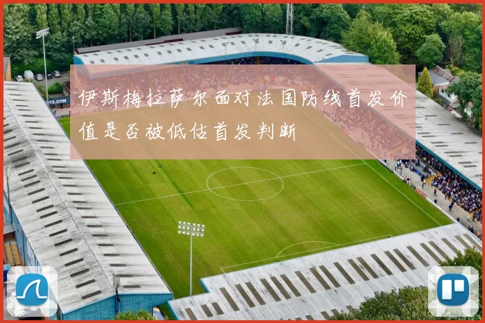 伊斯梅拉萨尔面对法国防线首发价值是否被低估首发判断
