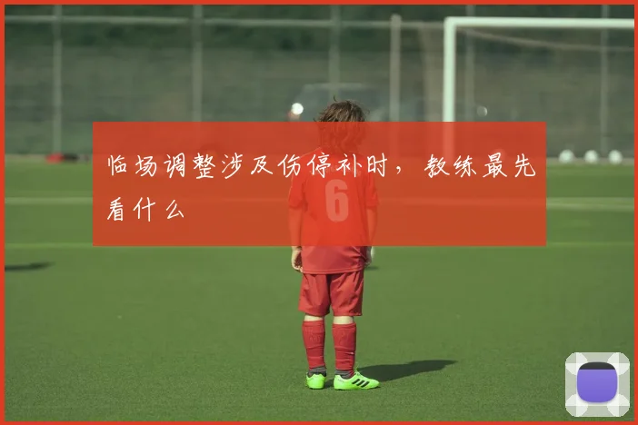 临场调整涉及伤停补时，教练最先看什么