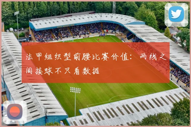 法甲组织型前腰比赛价值：两线之间接球不只看数据