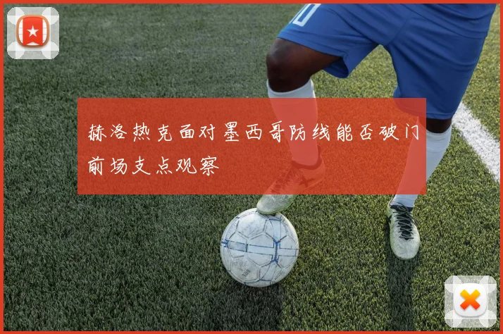 赫洛热克面对墨西哥防线能否破门前场支点观察