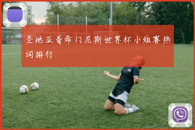 圣地亚哥希门尼斯世界杯小组赛热词排行