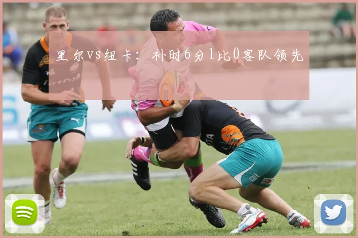 里尔vs纽卡：补时6分1比0客队领先