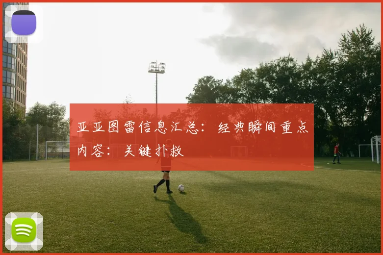 亚亚图雷信息汇总：经典瞬间重点内容：关键扑救