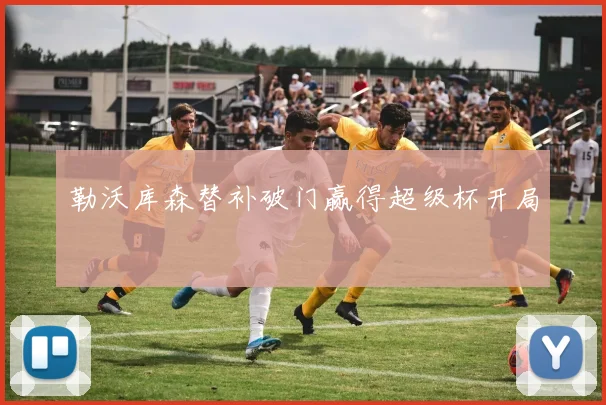 勒沃库森替补破门赢得超级杯开局