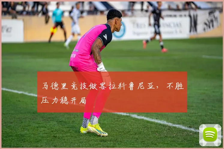马德里竞技做客拉科鲁尼亚，不胜压力稳开局