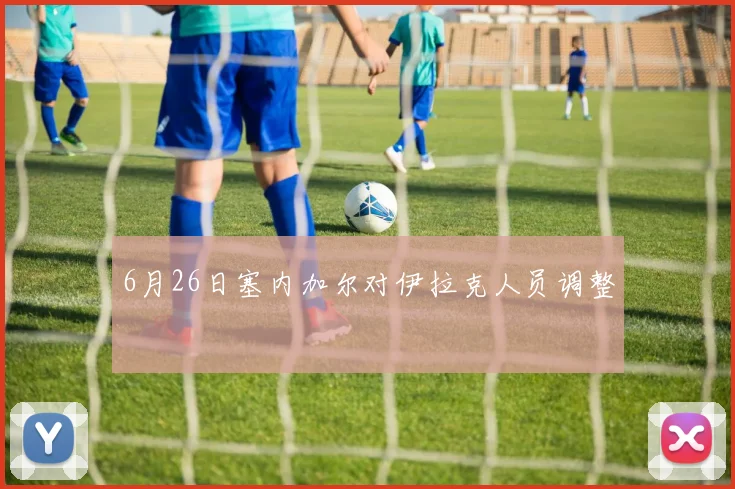 6月26日塞内加尔对伊拉克人员调整